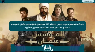 «لحظة الحسم» موعد عرض الحلقة 195 مسلسل المؤسس عثمان الموسم السابع المنتظر 2025 تكشف التفاصيل المثيرة